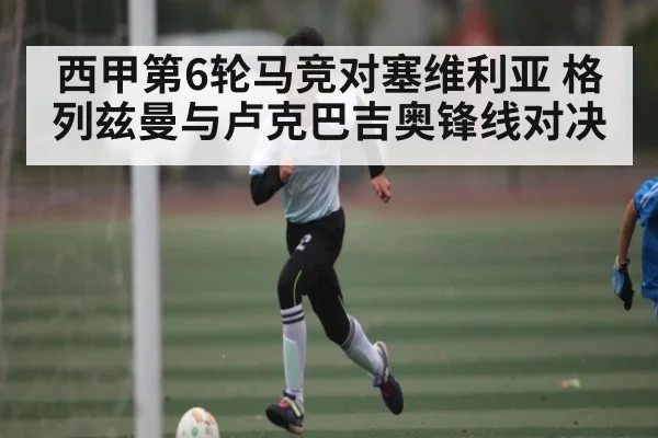 西甲第6轮马竞对塞维利亚 格列兹曼与卢克巴吉奥锋线对决