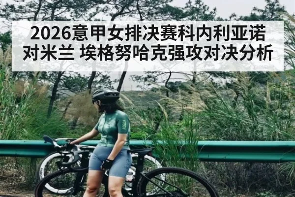 2026意甲女排决赛科内利亚诺对米兰 埃格努哈克强攻对决分析