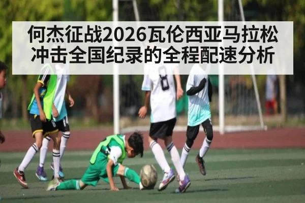 何杰征战2026瓦伦西亚马拉松冲击全国纪录的全程配速分析