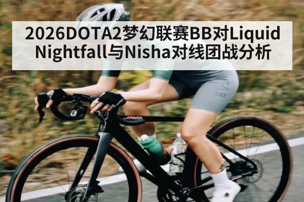 2026DOTA2梦幻联赛BB对Liquid Nightfall与Nisha对线团战分析